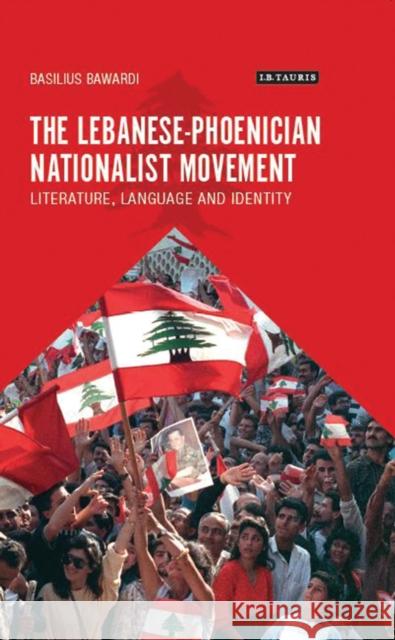 The Lebanese-Phoenician Nationalist Movement: Literature, Language and Identity Bawardi, Basilius 9781784532376 I B TAURIS