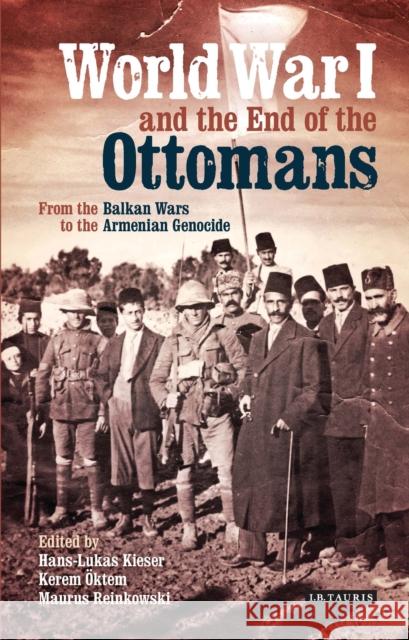 World War I and the End of the Ottomans: From the Balkan Wars to the Armenian Genocide Kieser, Hans-Lukas 9781784532468
