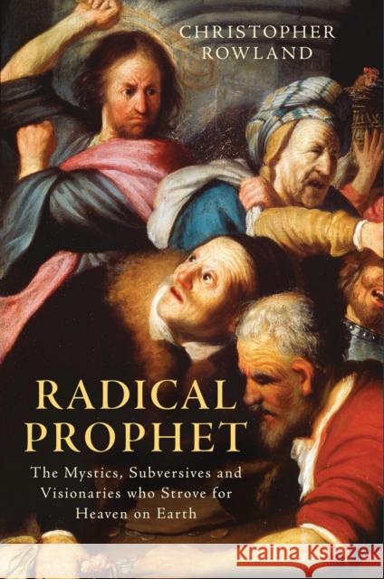 Radical Prophet: The Mystics, Subversives and Visionaries Who Foretold the End of the World Rowland, Christopher 9781784532659