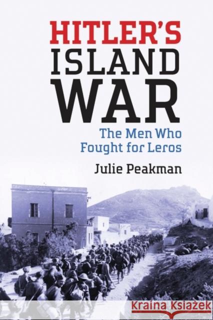 Hitler's Island War: The Men Who Fought for Leros Peakman, Julie 9781784532680