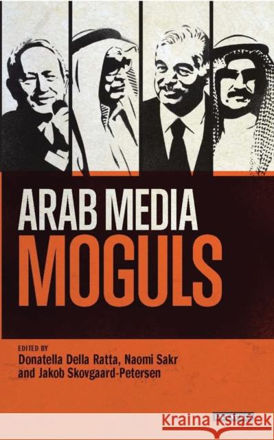 Arab Media Moguls Naomi Sakr Jakob Skovgaard-Petersen Donatella Della Ratta 9781784532772 I.B.Tauris
