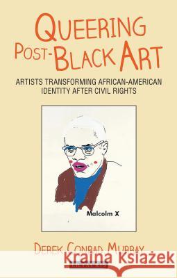 Queering Post-Black Art: Artists Transforming African-American Identity After Civil Rights Derek Conrad Murray (University of California-Santa Cruz, USA) 9781784532864