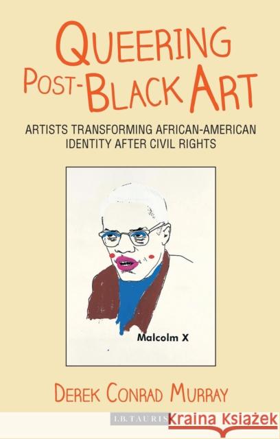 Queering Post-Black Art: Artists Transforming African-American Identity After Civil Rights Derek Conrad Murray (University of California-Santa Cruz, USA) 9781784532871 Bloomsbury Publishing PLC