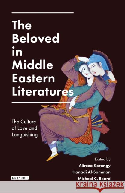 The Beloved in Middle Eastern Literatures: The Culture of Love and Languishing Korangy, Alireza 9781784532918 I. B. Tauris & Company