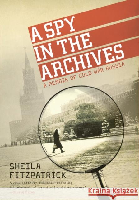 A Spy in the Archives: A Memoir of Cold War Russia Fitzpatrick, Sheila 9781784532956