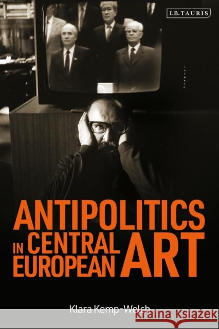 Antipolitics in Central European Art: Reticence as Dissidence Under Post-Totalitarian Rule 1956-1989 Kemp-Welch, Klara 9781784533144