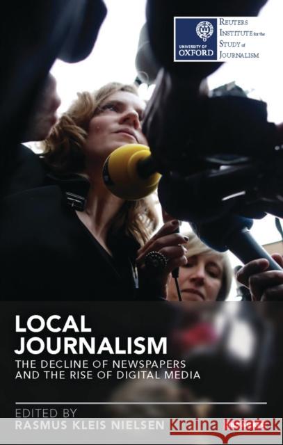 Local Journalism: The Decline of Newspapers and the Rise of Digital Media Nielsen, Rasmus Kleis 9781784533212