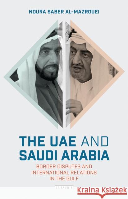 The Uae and Saudi Arabia: Border Disputes and International Relations in the Gulf Al-Mazrouei, Noura Saber 9781784533236 I. B. Tauris & Company