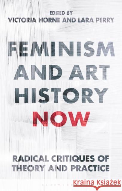 Feminism and Art History Now: Radical Critiques of Theory and Practice Horne, Victoria 9781784533250