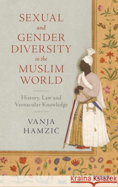 Sexual and Gender Diversity in the Muslim World: History, Law and Vernacular Knowledge Hamzic, Vanja 9781784533328 I B TAURIS