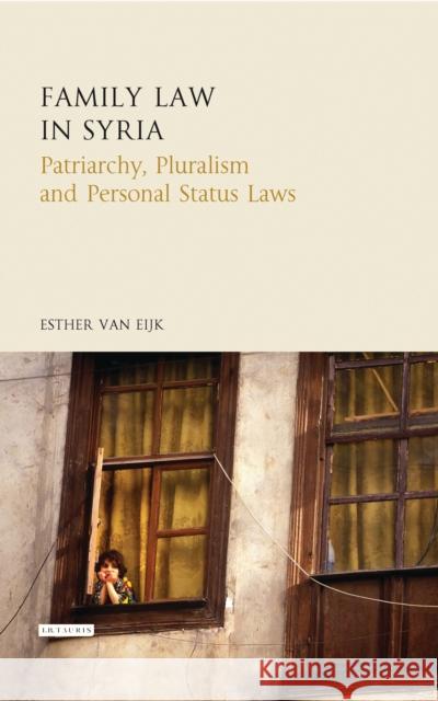 Family Law in Syria: Patriarchy, Pluralism and Personal Status Laws Eijk, Esther Van 9781784533342