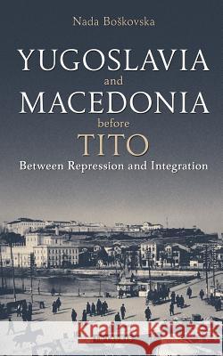Yugoslavia and Macedonia Before Tito: Between Repression and Integration Nada Boskovska 9781784533380