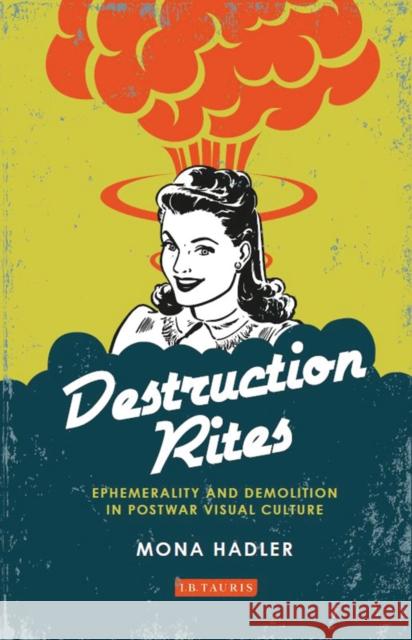 Destruction Rites: Ephemerality and Demolition in Postwar Visual Culture Hadler, Mona 9781784533403