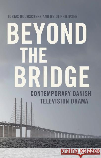 Beyond the Bridge: Contemporary Danish Television Drama Hochscherf, Tobias 9781784533564