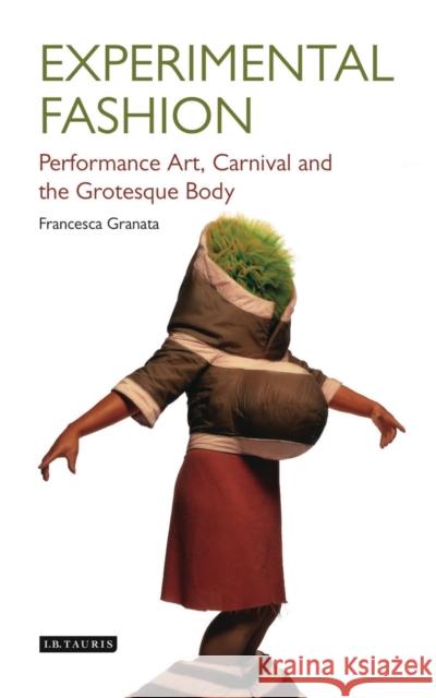 Experimental Fashion: Performance Art, Carnival and the Grotesque Body Francesca Granata 9781784533786