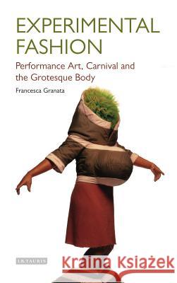 Experimental Fashion: Performance Art, Carnival and the Grotesque Body Professor Francesca Granata 9781784533793