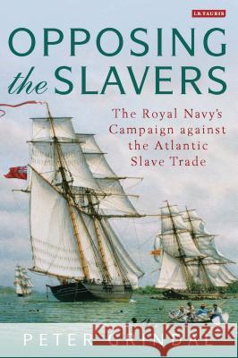 Opposing the Slavers: The Royal Navy's Campaign Against the Atlantic Slave Trade Peter Grindal 9781784533878 Bloomsbury Publishing PLC