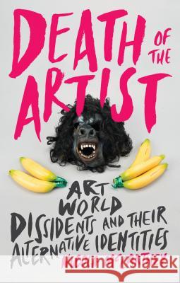 Death of the Artist: Art World Dissidents and Their Alternative Identities Nicola McCartney 9781784534158 Bloomsbury Publishing PLC