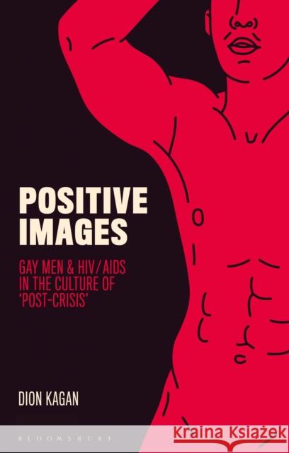 Positive Images: Gay Men and Hiv/AIDS in the Culture of 'Post Crisis' Kagan, Dion 9781784534196 I. B. Tauris & Company
