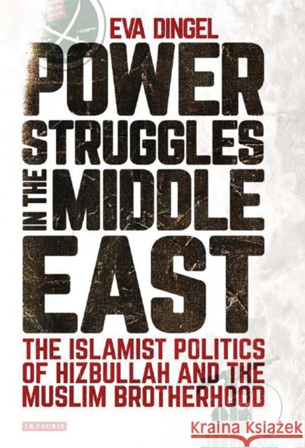Power Struggles in the Middle East: The Islamist Politics of Hizbullah and the Muslim Brotherhood Dingel, Eva 9781784534332 I. B. Tauris & Company