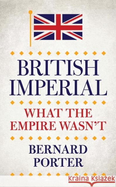 British Imperial: What the Empire Wasn T Bernard Porter 9781784534455