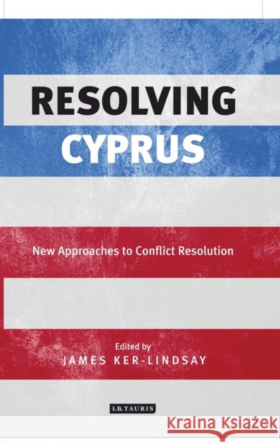 Resolving Cyprus: New Approaches to Conflict Resolution James Ker-Lindsay 9781784534783