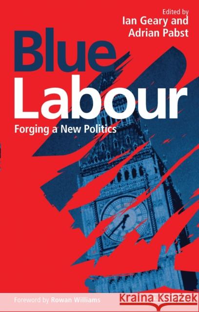 Blue Labour: Forging a New Politics Ian Geary Adrain Pabst 9781784534912 I. B. Tauris & Company