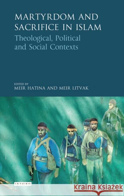 Martyrdom and Sacrifice in Islam: Theological, Political and Social Contexts Meir Hatina Meir Litvak 9781784535087 I. B. Tauris & Company