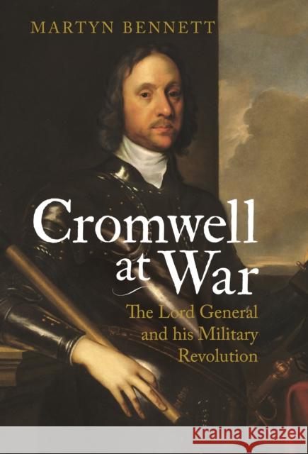 Cromwell at War: The Lord General and His Military Revolution Bennett, Martyn 9781784535117