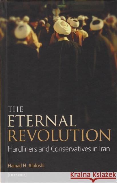 The Eternal Revolution: Hardliners and Conservatives in Iran Hamad Albloshi   9781784535421 I.B.Tauris