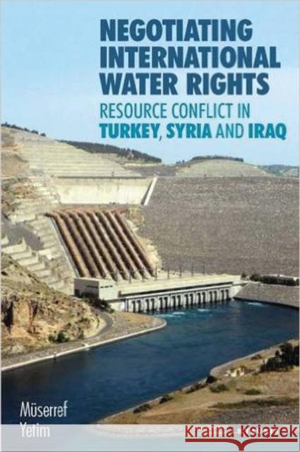 Negotiating International Water Rights: Natural Resource Conflict in Turkey, Syria and Iraq Muserref Yetim   9781784535520 I.B.Tauris