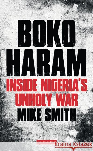 Boko Haram: Inside Nigeria's Unholy War Smith, Mike 9781784535537 I. B. Tauris & Company