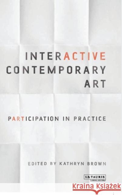 Interactive Contemporary Art: Participation in Practice Kathryn Brown 9781784535575
