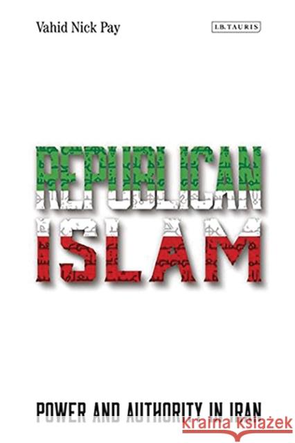 Republican Islam: Power and Authority in Iran Vahid Nick Pay 9781784535636 I. B. Tauris & Company
