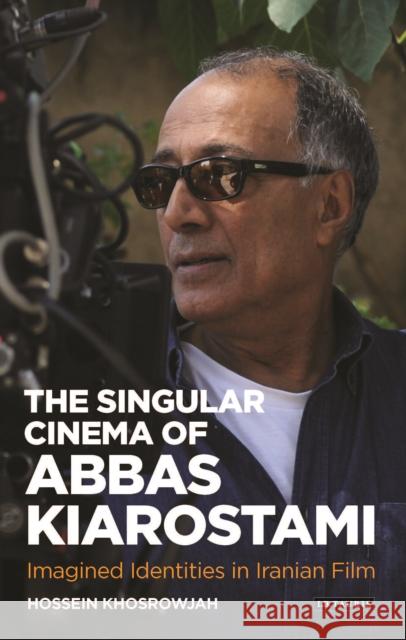 The Singular Cinema of Abbas Kiarostami: Imagined Identities in Iranian Film Hossein Khosrowjah 9781784535773 Bloomsbury Publishing PLC