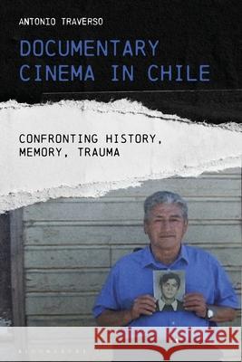 The Documentary Cinema in Chile : Confronting History, Memory and Trauma Antonio Traverso   9781784535858 I.B.Tauris