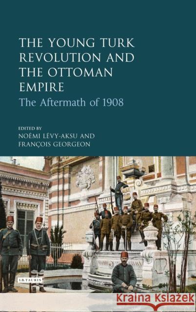 The Young Turk Revolution and the Ottoman Empire: The Aftermath of 1908 Lévy-Aksu, Noémi 9781784536008