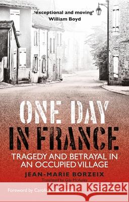 One Day in France: Tragedy and Betrayal in an Occupied Village Jean-Marie Borzeix, Caroline Moorehead, Gay McAuley 9781784536220 Bloomsbury Publishing PLC