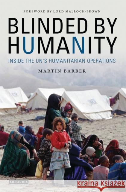 Blinded by Humanity: Inside the Un's Humanitarian Operations Martin Barber Lord Malloch-Brown 9781784536237 I. B. Tauris & Company