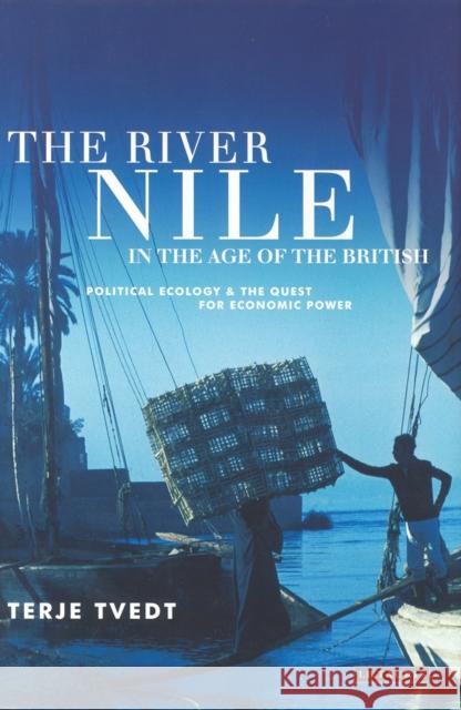 The River Nile in the Age of the British: Political Ecology and the Quest for Economic Power Terje Tvedt 9781784536275