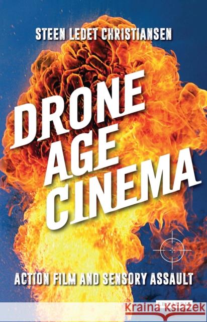 Drone Age Cinema: Action Film and Sensory Assault Steen Ledet Christiansen 9781784536404