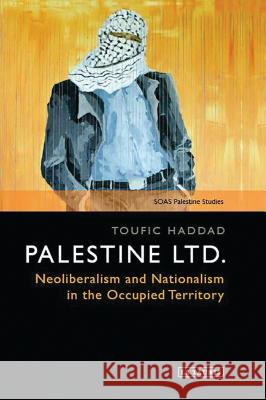 Palestine Ltd.: Neoliberalism and Nationalism in the Occupied Territory Haddad, Toufic 9781784536572 I. B. Tauris & Company
