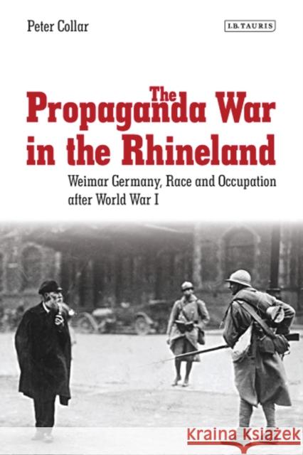 The Propaganda War in the Rhineland: Weimar Germany, Race and Occupation After World War I Collar, Peter 9781784536695 I. B. Tauris & Company