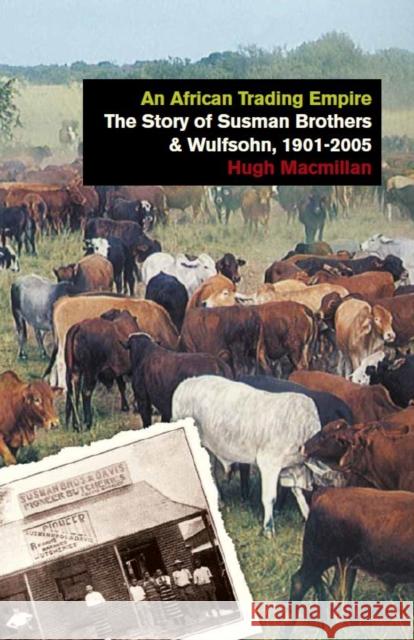 An African Trading Empire: The Story of Susman Brothers & Wulfsohn, 1901-2005 MacMillan, Hugh 9781784536787