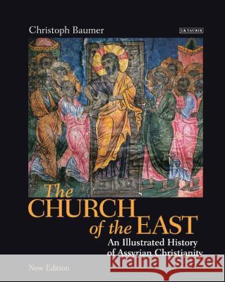 The Church of the East: An Illustrated History of Assyrian Christianity Christoph Baumer (Independent Scholar) 9781784536831 Bloomsbury Publishing PLC