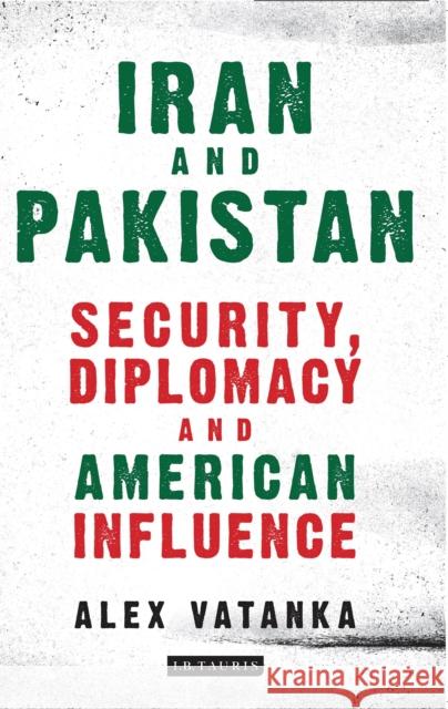 Iran and Pakistan: Security, Diplomacy and American Influence Vatanka, Alex 9781784536909 I B TAURIS