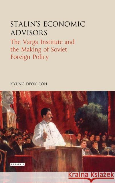 Stalin's Economic Advisors: The Varga Institute and the Making of Soviet Foreign Policy Kyung Deok Roh 9781784536930 I. B. Tauris & Company