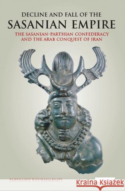 Decline and Fall of the Sasanian Empire: The Sasanian-Parthian Confederacy and the Arab Conquest of Iran Parvaneh Pourshariati 9781784537470 Bloomsbury Publishing PLC