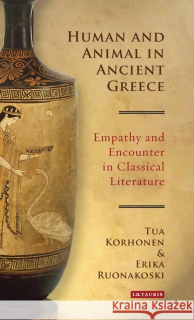 Human and Animal in Ancient Greece: Empathy and Encounter in Classical Literature Tua Korhonen Erika Ruonakoski 9781784537616 I. B. Tauris & Company