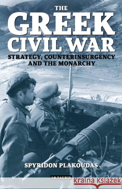 The Greek Civil War: Strategy, Counterinsurgency and the Monarchy Plakoudas, Spyridon 9781784537807 I. B. Tauris & Company